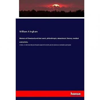 Ingham, William A: Women of Cleveland and their work, philanthropic, educational, literary, medical and artistic.