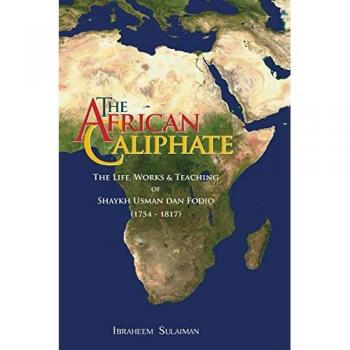 The African Caliphate: The Life, Work and Teachings of Shaykh Usman dan Fodio