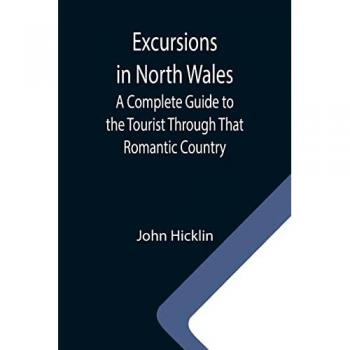 Hicklin, John: Excursions in North Wales; A Complete Guide to the Tourist Through That Romantic Country