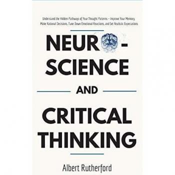 Neuroscience and Critical Thinking: Understand the Hidden Pathways of Your Thought Patterns