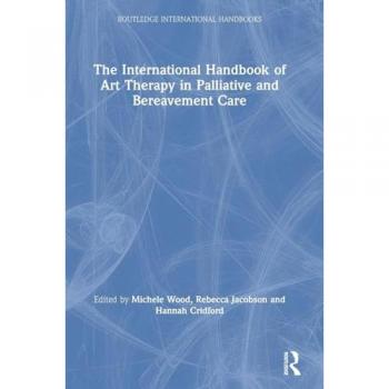 The International Handbook of Art Therapy in Palliative and Bereavement Care (Routledge International Handbooks)