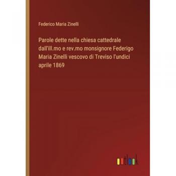Parole dette nella chiesa cattedrale dall'ill.mo e rev.mo monsignore Federigo Maria Zinelli vescovo di Treviso l'undici aprile 1869