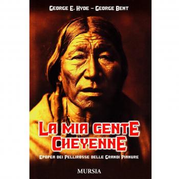 La mia gente Cheyenne. Epopea dei pellirosse delle grandi pianure