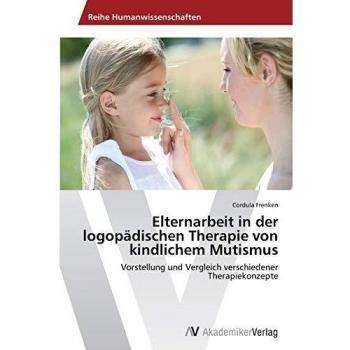 Elternarbeit in der logopädischen Therapie von kindlichem Mutismus: Vorstellung und Vergleich verschiedener Therapiekonzepte