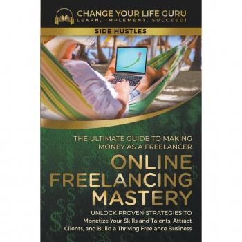 Guru, Change Your Life: Online Freelancing Mastery The Ultimate Guide to Making Money as a Freelancer¿Unlock Proven Strategies to Monetize Your Skills and Talents, Attract Clients, and Build a Thriving Freelance Business