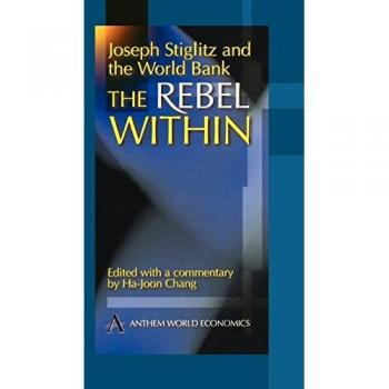 Joseph Stiglitz and the World Bank: The Rebel Within (Anthem World Economics S.)