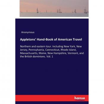 Appletons' Hand-Book of American Travel: Northern and eastern tour. Including New York, New Jersey, Pennsylvania, Connecticut, Rhode Island, ... Vermont, and the British dominions. Vol. 1