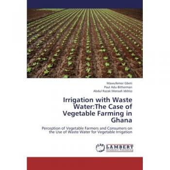 Irrigation with Waste Water:The Case of Vegetable Farming in Ghana: Perception of Vegetable Farmers and Consumers on the Use of Waste Water for Vegetable Irrigation
