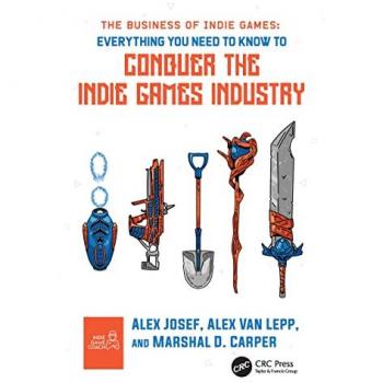 The Business of Indie Games: Everything You Need to Know to Conquer the Indie Games Industry