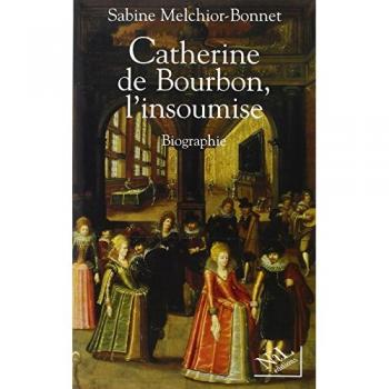 Catherine de Bourbon, l'insoumise : Biographie
