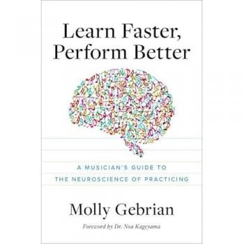 Learn Faster, Perform Better: A Musician's Guide to the Neuroscience of Practicing