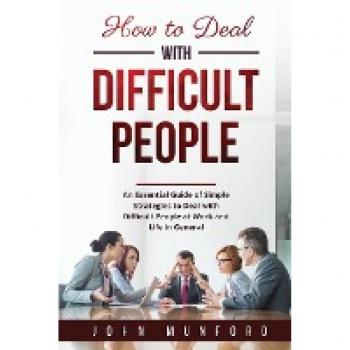 How to Deal with Difficult People: An Essential Guide of Simple Strategies to Deal with Difficult People at Work and Life in General