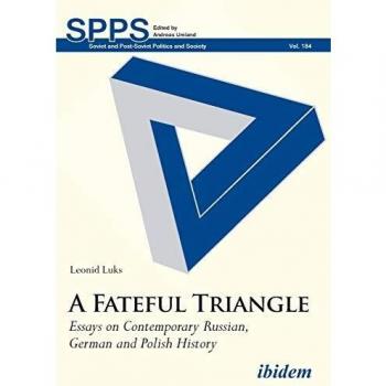 A Fateful Triangle. Essays on Contemporary Russian, German and Polish History (Soviet and Post-Soviet Politics and Society)