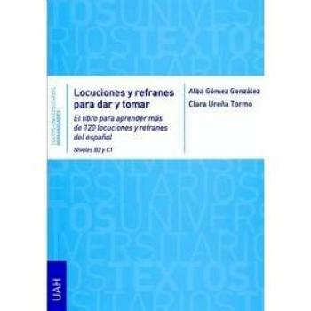 Locuciones y refranes para dar y tomar: el libro para aprender más de 120 locuciones y refranes del español niveles b2 y c1