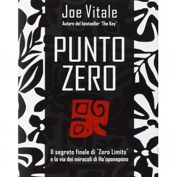Punto zero. Il segreto finale di «Zero limits» e la via dei miracoli di Ho'oponopono