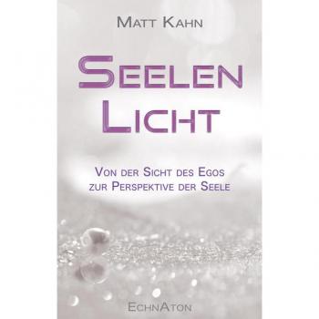 Matt Kahn Seelenlicht: Von Der Sicht Des Egos Zur Perspektive Der Seele