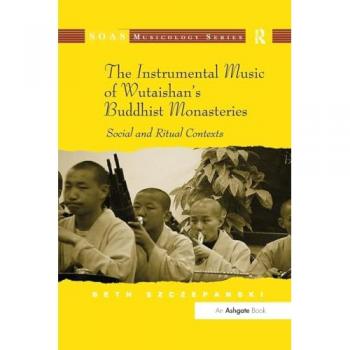 The Instrumental Music of Wutaishan's Buddhist Monasteries: Social and Ritual Contexts (Soas Studies in Music)