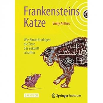 Frankensteins Katze: Wie Biotechnologen die Tiere der Zukunft schaffen Anthes, E