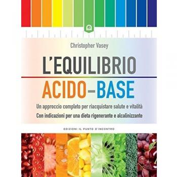 L' equilibrio acido-base. Un approccio completo per riacquistare salute e vitalità. Con indicazioni per una dieta rigenerante e alcalinizzante