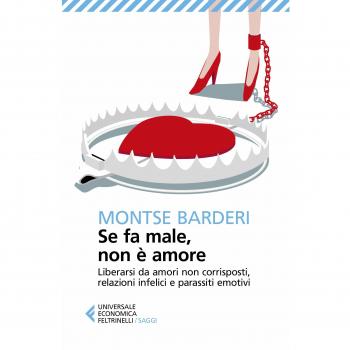 Se fa male non è amore. Liberarsi da amori non corrisposti, relazioni infelici e parassiti emotivi