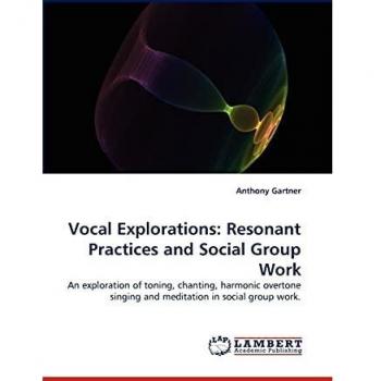 Vocal Explorations: Resonant Practices and Social Group Work: An exploration of toning, chanting, harmonic overtone singing and meditation in social group work.