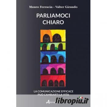 Parliamoci chiaro. La comunicazione efficace può cambiarti la vita