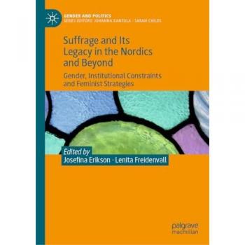 Suffrage and Its Legacy in the Nordics and Beyond: Gender, Institutional Constraints and Feminist Strategies (Gender and Politics)
