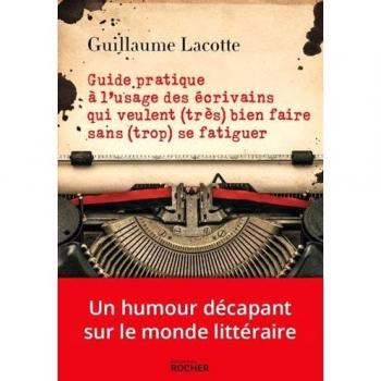 Guide pratique à l'usage des écrivains qui veulent (très) bien faire sans (trop) se fatiguer