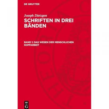 Das Wesen der menschlichen Kopfarbeit: Die Religion der Sozialdemokratie. Sozialdemokratische Philosophie u. a. (Joseph Dietzgen: Schriften in drei Bänden)