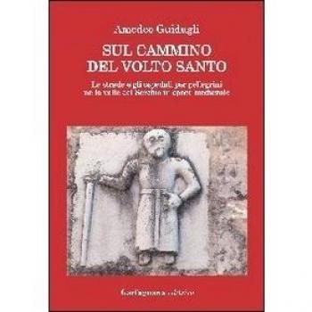 Sul cammino del volto santo. Le strade e gli ospedali per pellegrini nella valle del Serchio in epoca medievale
