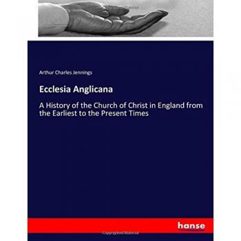 Ecclesia Anglicana: A History of the Church of Christ in England from the Earliest to the Present Times