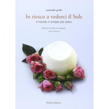 Io riesco a vederci il sole. Ricette di dolci con poesie. Il ricordo è sempre più dolce