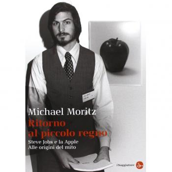 Ritorno al piccolo regno. Steve Jobs e la Apple. Alle origini del mito
