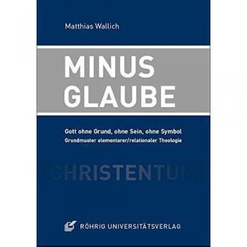 Minusglaube: Gott ohne Grund, ohne Sein, ohne Symbol. Grundmuster elementarer/relationaler Theologie