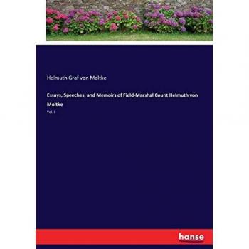 Essays, Speeches, and Memoirs of Field-Marshal Count Helmuth von Moltke: Vol. 1
