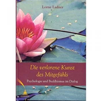 Lorne Ladner Die Verlorene Kunst Des Mitgefühls: Psychologie Und Buddhismus Im Dialog