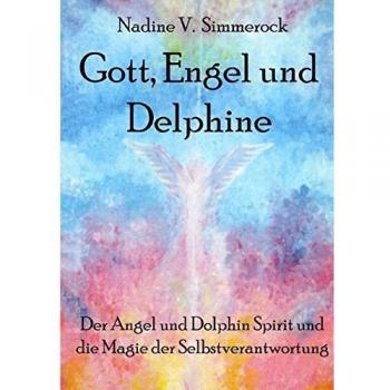 Simmerock, Nadine V. Gott, Engel Und Delphine: Der Angel Und Dolphin Spirit Und Die Magie Der Selbstverantwortung