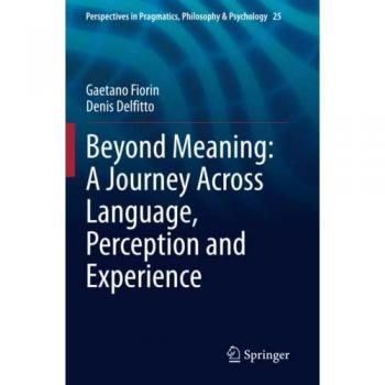 Beyond Meaning: A Journey Across Language, Perception and Experience (Perspectives in Pragmatics, Philosophy & Psychology, Band 25)