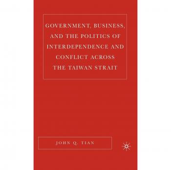 Government, Business, and the Politics of Interdependence and Conflict across the Taiwan Strait