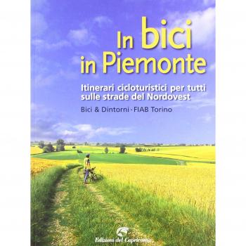 In bici in Piemonte. Itinerari cicloturistici per tutti sulle strade del Nordovest