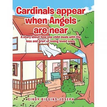 Cardinals appear when Angels are near: A story about how one child deals with the loss and grief of losing loved ones.