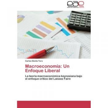 Macroeconomía: Un Enfoque Liberal: La teoría macroeconómica keynesiana bajo el enfoque crítico del Laissez Faire