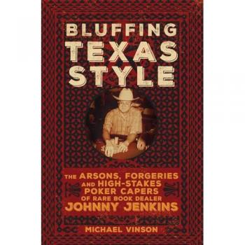 Bluffing Texas Style: The Arsons, Forgeries, and High-Stakes Poker Capers of Rare Book Dealer Johnny Jenkins