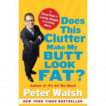Does This Clutter Make My Butt Look Fat? : An Easy Plan for Losing Weight and Living More, by Peter Walsh