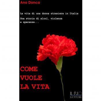 Come vuole la vita. La vita di una donna straniera in Italia. Una storia di alcol, violenza e speranza...
