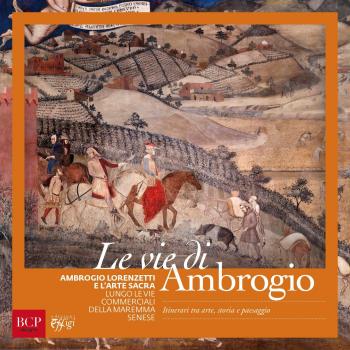 Le vie di Ambrogio. Ambrogio Lorenzetti e l'arte sacra lungo le vie commerciali della maremma senese. Ediz. illustrata