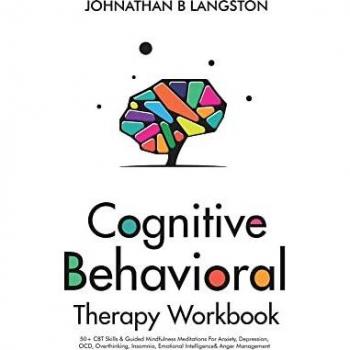 Cognitive Behavioral Therapy Workbook: 50+ CBT Skills & Guided Mindfulness Meditations For Anxiety, Depression, OCD, Overthinking, Insomnia, Emotional Intelligence& Anger Management