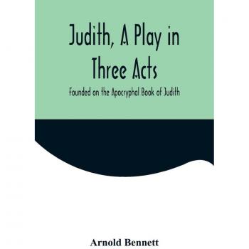 Judith a Play in Three Acts; Founded on the Apocryphal Book of Judith