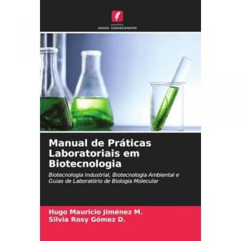 Manual de Práticas Laboratoriais em Biotecnologia: Biotecnologia Industrial, Biotecnologia Ambiental e Guias de Laboratório de Biologia Molecular