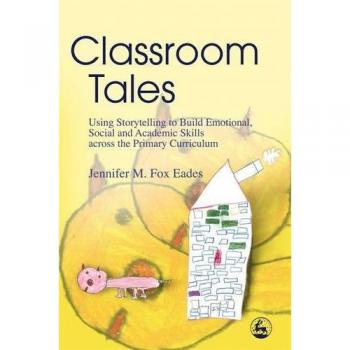 Classroom Tales: Using Storytelling to Build Emotional, Social and Academic Skills Across the Primary Curriculum
